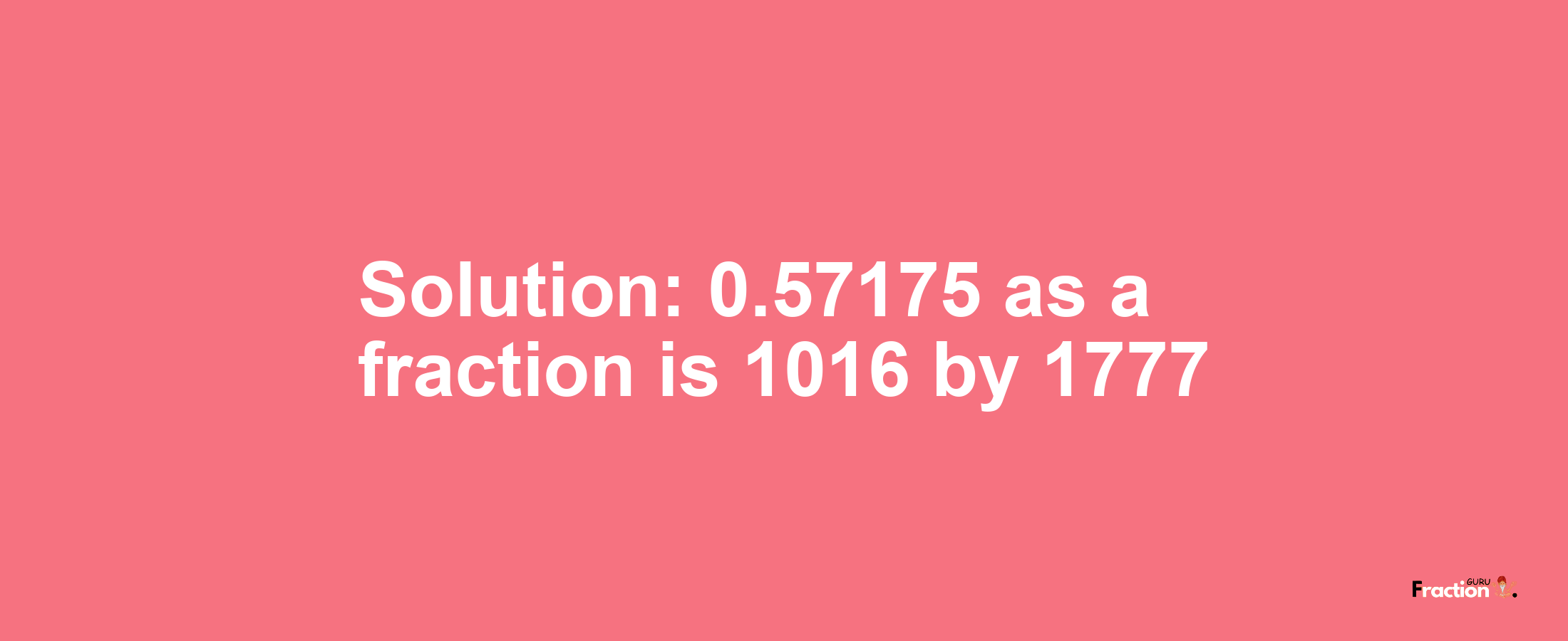Solution:0.57175 as a fraction is 1016/1777